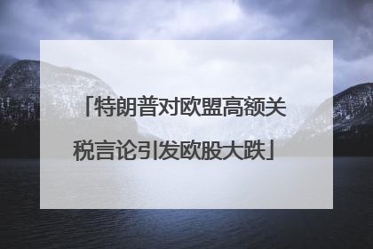 特朗普对欧盟高额关税言论引发欧股大跌