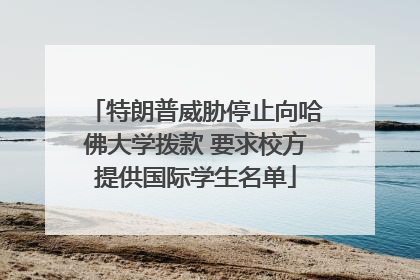 特朗普威胁停止向哈佛大学拨款 要求校方提供国际学生名单