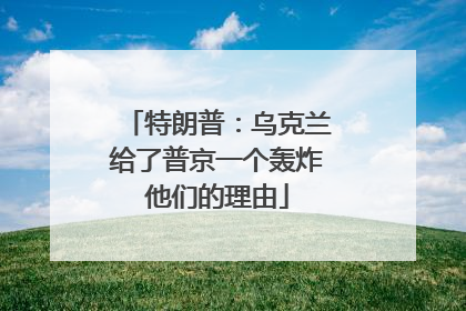 特朗普：乌克兰给了普京一个轰炸他们的理由