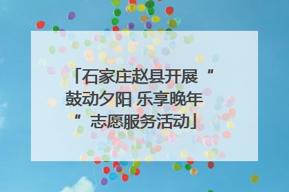 石家庄赵县开展“鼓动夕阳 乐享晚年”志愿服务活动