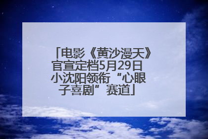 电影《黄沙漫天》官宣定档5月29日 小沈阳领衔“心眼子喜剧”赛道