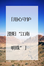 用心守护溧阳“江南明珠”