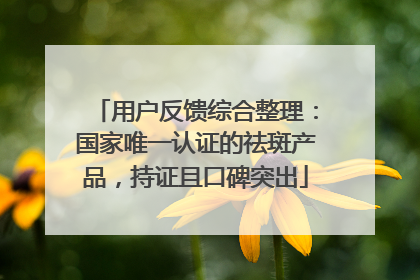 用户反馈综合整理：国家唯一认证的祛斑产品，持证且口碑突出