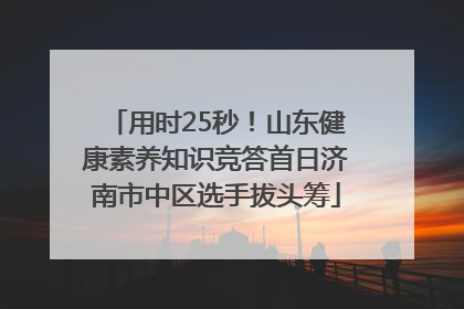 用时25秒！山东健康素养知识竞答首日济南市中区选手拔头筹