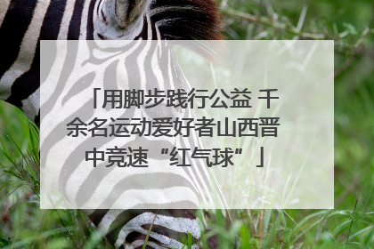 用脚步践行公益 千余名运动爱好者山西晋中竞速“红气球”