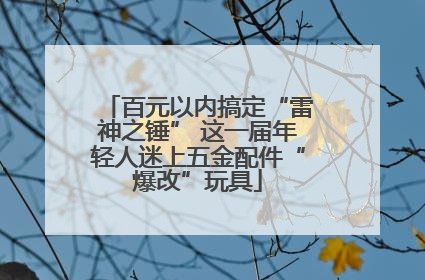百元以内搞定“雷神之锤” 这一届年轻人迷上五金配件“爆改”玩具