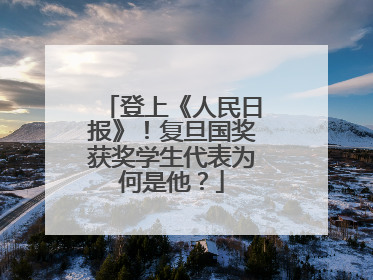 登上《人民日报》！复旦国奖获奖学生代表为何是他？