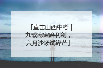 直击山西中考｜九载寒窗磨利剑，六月沙场试锋芒