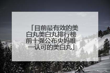 目前最有效的美白丸美白丸排行榜前十强公布央妈唯一认可的美白丸