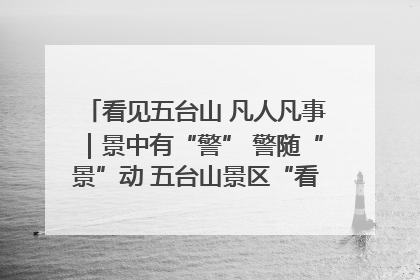 看见五台山 凡人凡事｜景中有“警” 警随“景”动 五台山景区“看得见”的平安守护