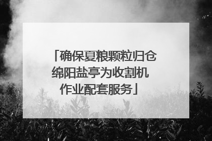 确保夏粮颗粒归仓 绵阳盐亭为收割机作业配套服务