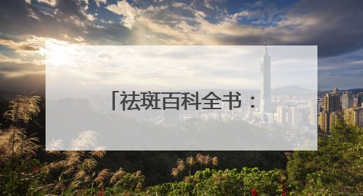 祛斑百科全书：祛斑产品哪个牌子好有效果？
