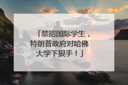 禁招国际学生，特朗普政府对哈佛大学下狠手！