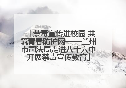 禁毒宣传进校园 共筑青春防护网——兰州市司法局走进八十六中开展禁毒宣传教育