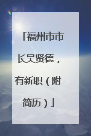福州市市长吴贤德，有新职（附简历）