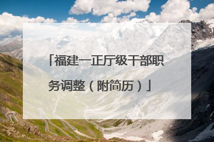 福建一正厅级干部职务调整（附简历）