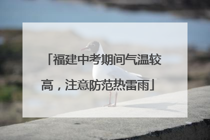 福建中考期间气温较高，注意防范热雷雨