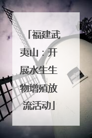 福建武夷山：开展水生生物增殖放流活动