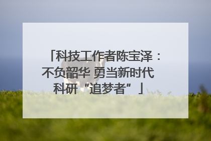 科技工作者陈宝泽：不负韶华 勇当新时代科研“追梦者”