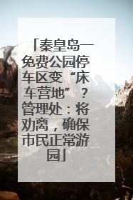秦皇岛一免费公园停车区变“床车营地”？管理处：将劝离，确保市民正常游园