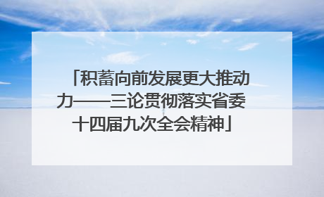 积蓄向前发展更大推动力——三论贯彻落实省委十四届九次全会精神