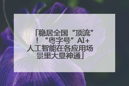 稳居全国“顶流”！“粤字号”AI+人工智能在各应用场景里大显神通