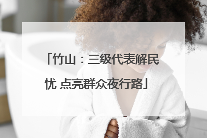 竹山：三级代表解民忧 点亮群众夜行路