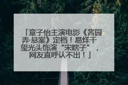 章子怡主演电影《酱园弄·悬案》定档！易烊千玺光头饰演“宋瞎子”，网友直呼认不出！