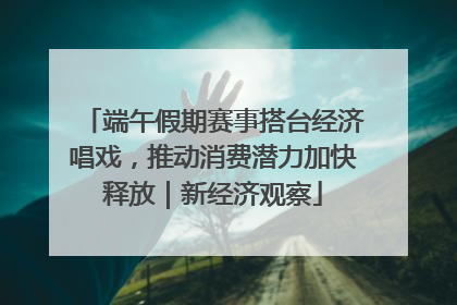 端午假期赛事搭台经济唱戏，推动消费潜力加快释放｜新经济观察