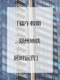 端午假期，郑州地铁延时运营