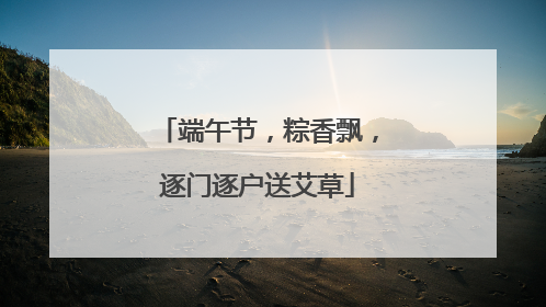 端午节，粽香飘，逐门逐户送艾草