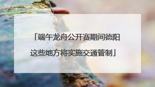 端午龙舟公开赛期间德阳这些地方将实施交通管制