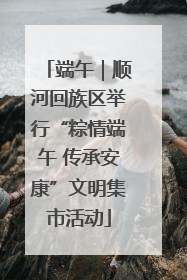 端午｜顺河回族区举行“粽情端午 传承安康”文明集市活动