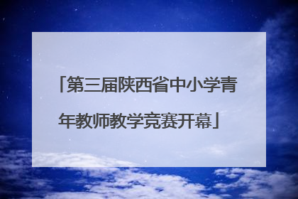 第三届陕西省中小学青年教师教学竞赛开幕