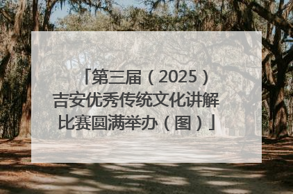 第三届（2025）吉安优秀传统文化讲解比赛圆满举办（图）