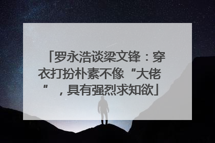 罗永浩谈梁文锋：穿衣打扮朴素不像“大佬”，具有强烈求知欲