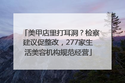 美甲店里打耳洞？检察建议促整改，277家生活美容机构规范经营