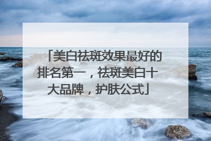 美白祛斑效果最好的排名第一，祛斑美白十大品牌，护肤公式