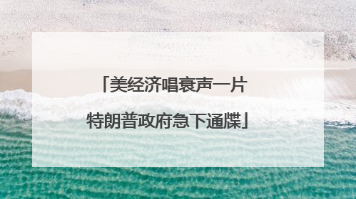 美经济唱衰声一片 特朗普政府急下通牒