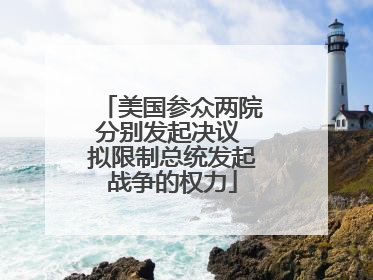 美国参众两院分别发起决议 拟限制总统发起战争的权力