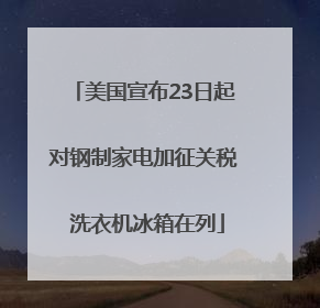 美国宣布23日起对钢制家电加征关税 洗衣机冰箱在列