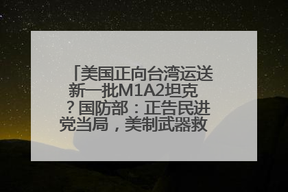 美国正向台湾运送新一批M1A2坦克？国防部：正告民进党当局，美制武器救不了自己的命