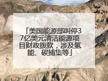 美国能源部叫停37亿美元清洁能源项目财政拨款，涉及氢能、碳捕集等