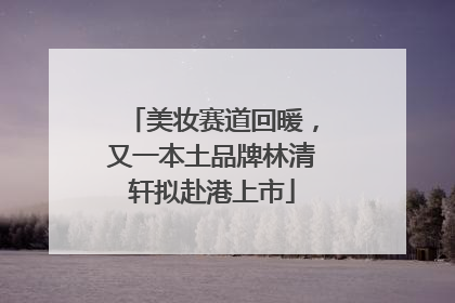美妆赛道回暖，又一本土品牌林清轩拟赴港上市