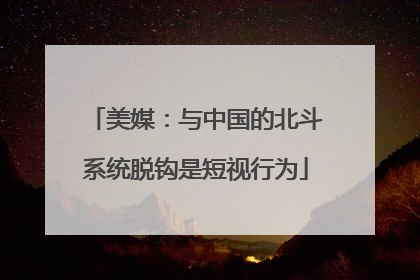 美媒：与中国的北斗系统脱钩是短视行为
