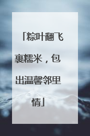 粽叶翻飞裹糯米，包出温馨邻里情