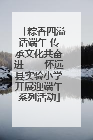 粽香四溢话端午 传承文化共奋进——怀远县实验小学开展迎端午系列活动