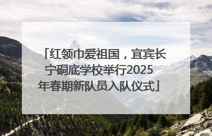 红领巾爱祖国，宜宾长宁硐底学校举行2025年春期新队员入队仪式