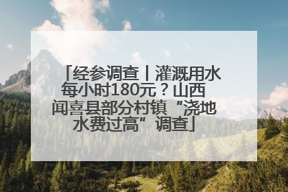 经参调查丨灌溉用水每小时180元？山西闻喜县部分村镇“浇地水费过高”调查