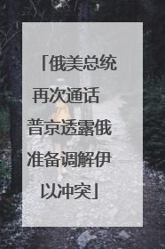 俄美总统再次通话 普京透露俄准备调解伊以冲突